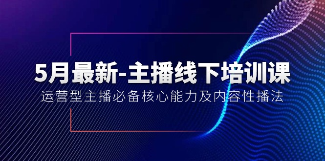 1717334631153923.jpg 5月最新-主播线下培训课【40期】:运营型主播必备核心能力及内容性播法