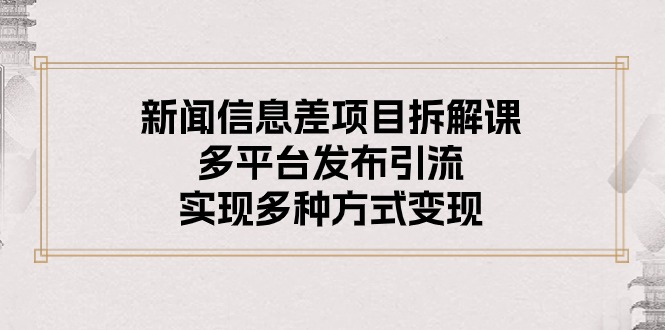 1717502400478961.jpg 新闻信息差项目拆解课:多平台发布引流,实现多种方式变现