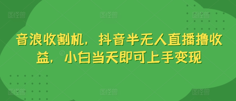 1717861122561855.jpg 音浪收割机,抖音半无人直播撸收益,小白当天即可上手变现