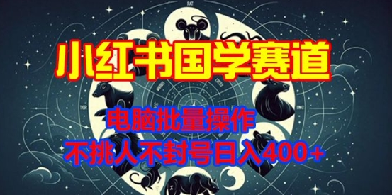 小红书国学赛道,电脑批量操作,不挑人不封号日入4张