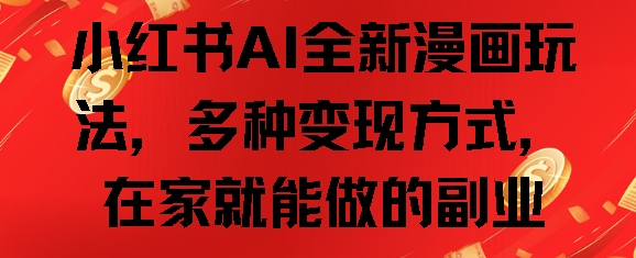 小红书AI全新漫画玩法,多种变现方式,在家就能做的副业