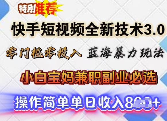 快手短视频全新技术3.0,零门槛零投入,蓝海暴力玩法,小白宝妈兼职副业必选,单日收入多张